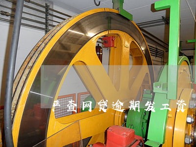 严查网贷逾期发工资 严查网贷逾期发工资