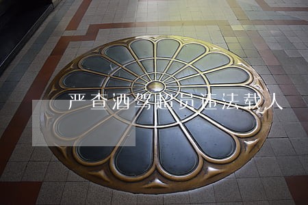 严查酒驾超员违法载人 严查酒驾超员违法载人