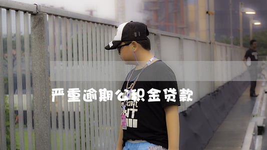 严重逾期公积金贷款 严重逾期公积金贷款