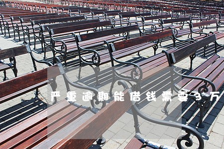 严重逾期能借钱需要3万 严重逾期能借钱需要3万