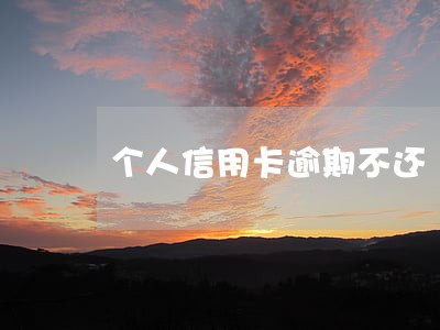 个人信用卡逾期不还 个人信用卡逾期不还