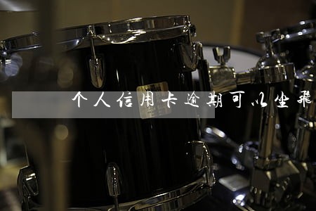 个人信用卡逾期可以坐飞机吗 个人信用卡逾期可以坐飞机吗
