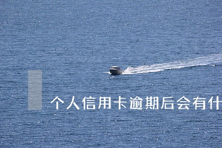 个人信用卡逾期后会有什么后果 个人信用卡逾期后会有什么后果