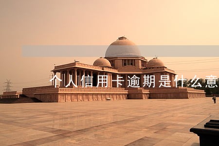 个人信用卡逾期是什么意思 个人信用卡逾期是什么意思
