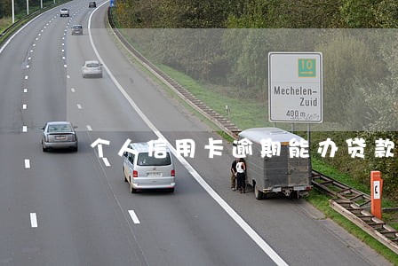 个人信用卡逾期能办贷款 个人信用卡逾期能办贷款