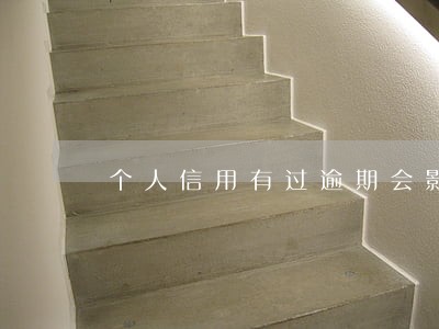 个人信用有过逾期会影响征信吗 个人信用有过逾期会影响征信吗