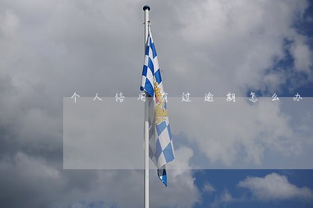 个人信用有过逾期怎么办 个人信用有过逾期怎么办