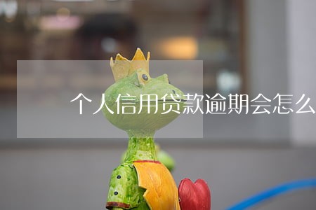 个人信用贷款逾期会怎么样 个人信用贷款逾期会怎么样