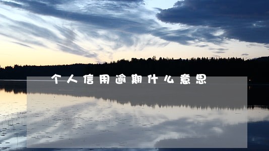 个人信用逾期什么意思 个人信用逾期什么意思