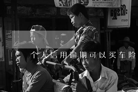 个人信用逾期可以买车险吗 个人信用逾期可以买车险吗