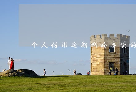 个人信用逾期影响房贷的标准 个人信用逾期影响房贷的标准
