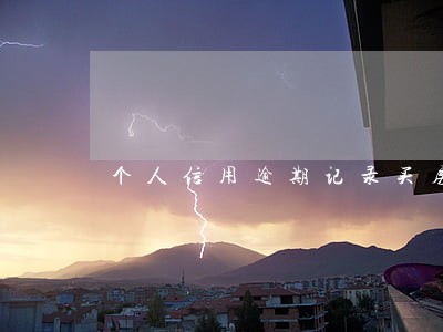 个人信用逾期记录买房 个人信用逾期记录买房