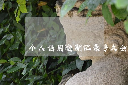 个人信用逾期记录多久会消除 个人信用逾期记录多久会消除