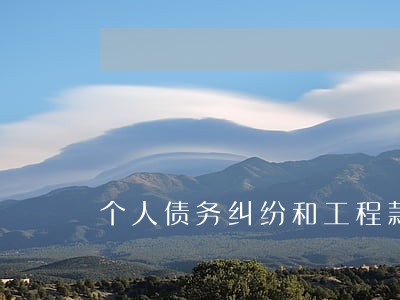 个人债务纠纷和工程款律师问题 个人债务纠纷和工程款律师问题