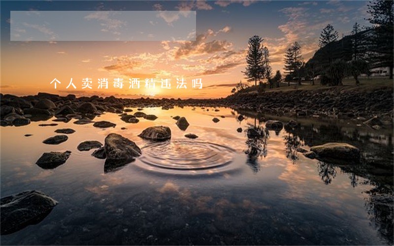 个人卖消毒酒精违法吗 个人卖消毒酒精违法吗