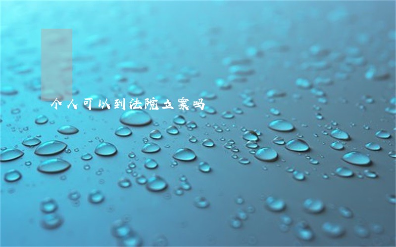 个人可以到法院立案吗 个人可以到法院立案吗