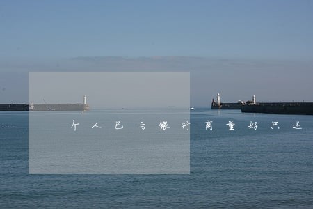 个人已与银行商量好只还本金 个人已与银行商量好只还本金
