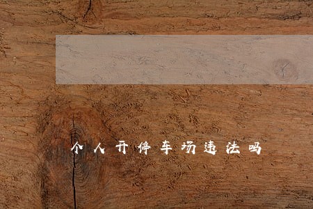 个人开停车场违法吗 个人开停车场违法吗