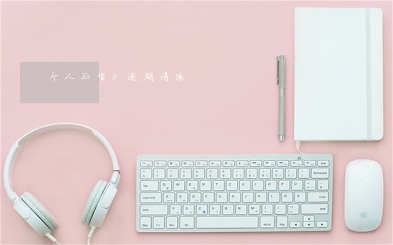 个人征信0逾期消除 个人征信0逾期消除