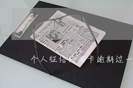 个人征信信用卡逾期过一次 个人征信信用卡逾期过一次