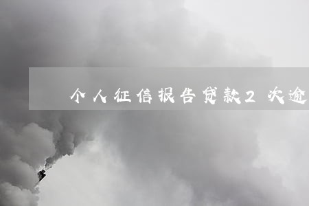 个人征信报告贷款2次逾期 个人征信报告贷款2次逾期