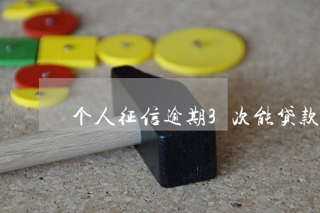 个人征信逾期3次能贷款买房吗 个人征信逾期3次能贷款买房吗