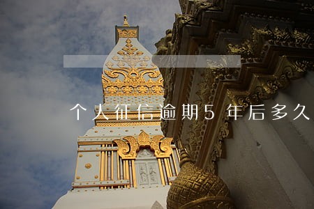 个人征信逾期5年后多久消除 个人征信逾期5年后多久消除