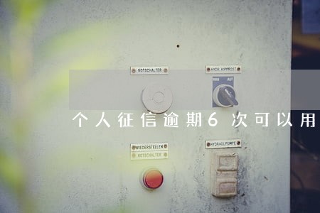 个人征信逾期6次可以用公积金吗 个人征信逾期6次可以用公积金吗