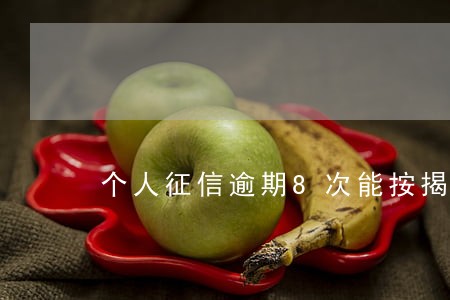 个人征信逾期8次能按揭吗 个人征信逾期8次能按揭吗