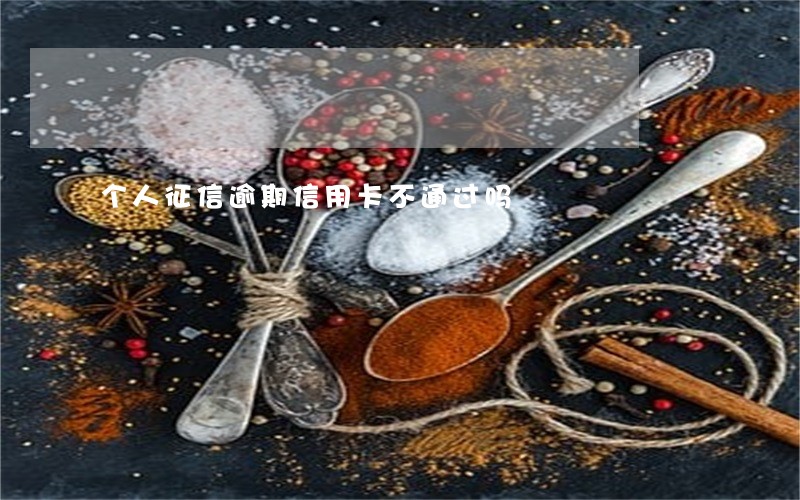 个人征信逾期信用卡不通过吗 个人征信逾期信用卡不通过吗