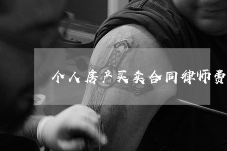 个人房产买卖合同律师费用 个人房产买卖合同律师费用