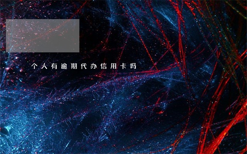 个人有逾期代办信用卡吗 个人有逾期代办信用卡吗