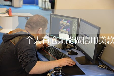 个人有逾期能做信用贷款吗 个人有逾期能做信用贷款吗