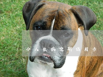 个人生病逾期信用卡 个人生病逾期信用卡