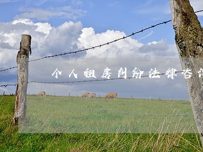 个人租房纠纷法律咨询 个人租房纠纷法律咨询