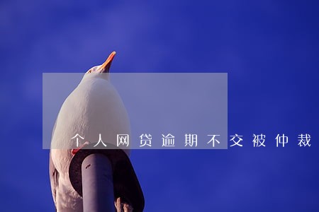 个人网贷逾期不交被仲裁 个人网贷逾期不交被仲裁