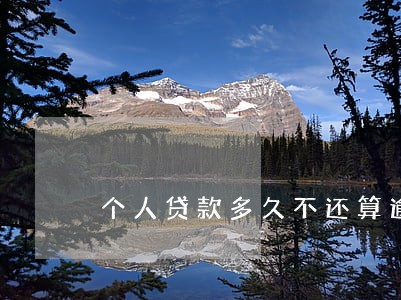 个人贷款多久不还算逾期 个人贷款多久不还算逾期