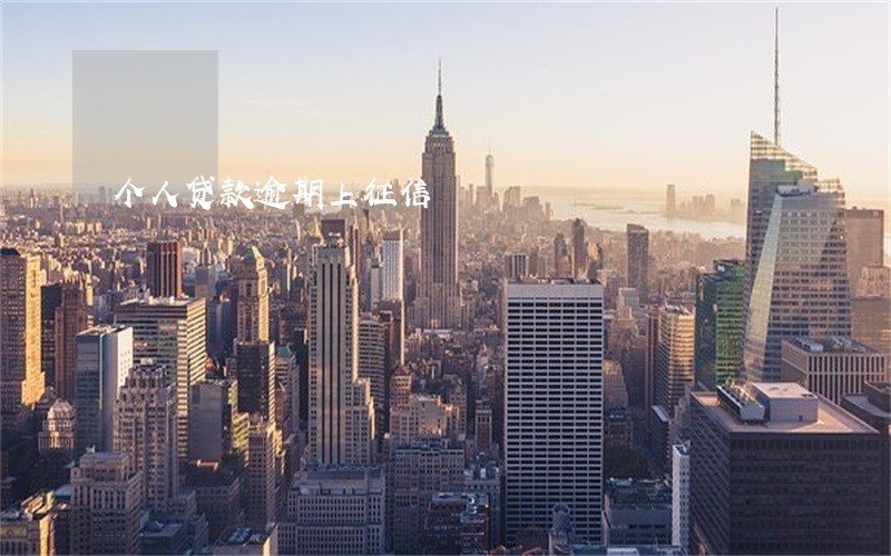 个人贷款逾期上征信 个人贷款逾期上征信