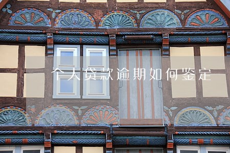 个人贷款逾期如何鉴定 个人贷款逾期如何鉴定