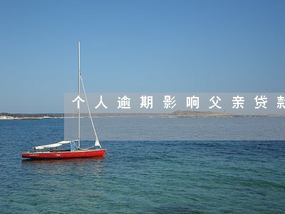 个人逾期影响父亲贷款么