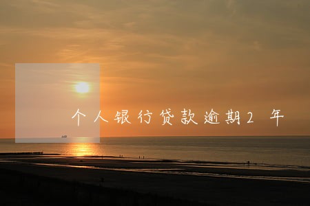 个人银行贷款逾期2年 个人银行贷款逾期2年