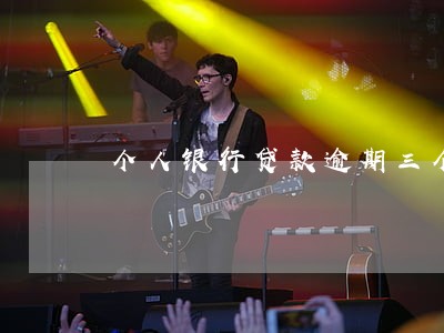 个人银行贷款逾期三个月 个人银行贷款逾期三个月