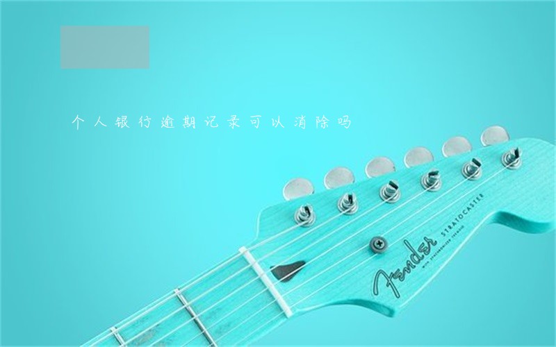 个人银行逾期记录可以消除吗 个人银行逾期记录可以消除吗