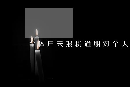 个体户未报税逾期对个人信用 个体户未报税逾期对个人信用