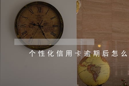 个性化信用卡逾期后怎么办 个性化信用卡逾期后怎么办