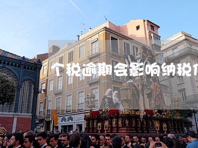 个税逾期会影响纳税信用等级 个税逾期会影响纳税信用等级