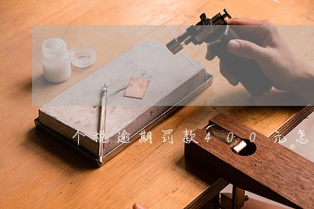 个税逾期罚款400元怎么税筹 个税逾期罚款400元怎么税筹
