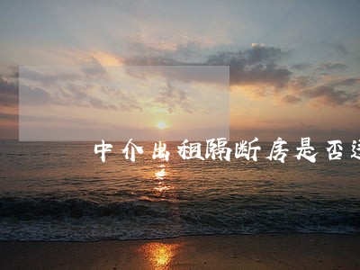 中介出租隔断房是否违法 中介出租隔断房是否违法