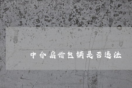 中介底价包销是否违法 中介底价包销是否违法