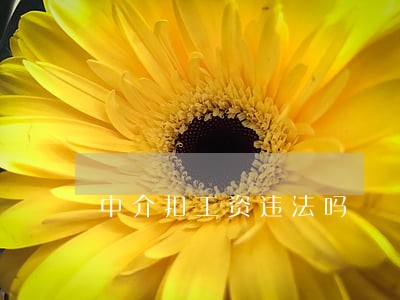 中介扣工资违法吗 中介扣工资违法吗